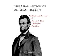 The Assassination of Abraham Lincoln: An Illustrated Account of America's First Murdered President