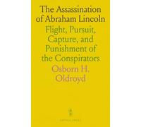 The Assassination of Abraham Lincoln: Flight, Pursuit, Capture, and Punishment of the Conspirators