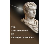 The Assassination of Emperor Caracalla: Blood, Power, and the Fall of a Tyrant