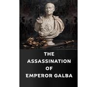 The Assassination of Emperor Galba: The Fall of Rome's First Warlord Emperor (Murdered Emperors of Rome)
