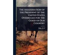 The Assassination of the President of the United States Overruled for the Good of Our Country