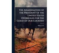 The Assassination of the President of the United States Overruled for the Good of Our Country