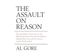 The Assault on Reason: How the Politics of Fear, Secrecy and Blind Faith Subvert Wise Decision-making and Democracy