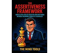 The Assertiveness Framework: How Alpha Males Master Win-Win Power Without Becoming Complete Assholes (Leadership Mental Models)