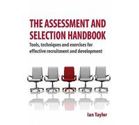 The Assessment and Selection Handbook: Tools, Techniques and Exercises for Effective Recruitment and Development