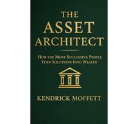 THE ASSET ARCHITECT: How The Most Successful People Turn Solutions Into Wealth