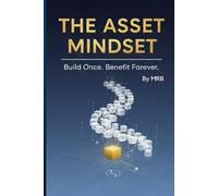 The Asset Mindset: Build Once. Benefit Forever. (The Asset Mindset Series)