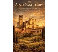 The Assisi Sanctuary: A Complete History of the Basilica of St. Francis and Its Sacred Treasures (8)