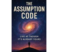 The Assumption Code: Live as Though It's Already Yours