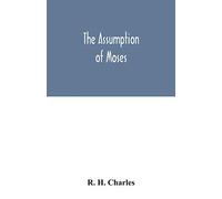 The Assumption of Moses: translated from the Latin sixth century ms., the unemended text of which is published herewith, together with the text in its restored and critically emended form