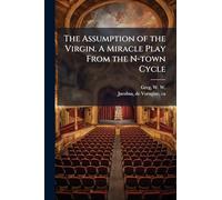 The Assumption of the Virgin. A Miracle Play From the N-town Cycle