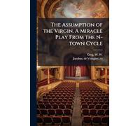 The Assumption of the Virgin. A Miracle Play From the N-town Cycle