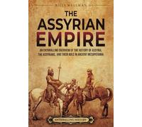The Assyrian Empire: An Enthralling Overview of the History of Assyria, the Assyrians, and Their Role in Ancient Mesopotamia (History of Mesopotamia)