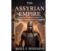 THE ASSYRIAN EMPIRE: Exploring The Secrets Behind The World's Most Feared Civilization (Chronicles of Mesopotamia)