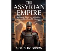 THE ASSYRIAN EMPIRE: Exploring The Secrets Behind The World's Most Feared Civilization (Chronicles of Mesopotamia)