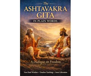 THE ASTHAVAKRA GITA IN PLAIN WORDS: A Dialogue on Freedom (with Sanskrit, Translation, and Meaning)