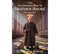 THE ASTONISHING RISE OF BROTHER ANDRÉ: From Janitor to Saint.