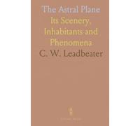 The Astral Plane: Its Scenery, Inhabitants and Phenomena