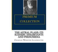 The Astral Plane: Its Scenery, Inhabitants and Phenomena