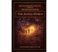 The Astral World: Its Scenery, Dwellers and Phenomena