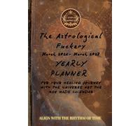 The Astrological Fuckery Yearly Planner: Mar 2025 - Mar 2026 : For your healing journey with the universe not the man made calendar.