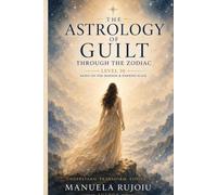 The astrology of guilt through the zodiac (The compass of consciousness: move from shadow to Light with the help of your birth chart)