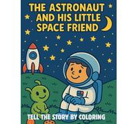 The Astronaut and the Little Space Friend: Tell the Story by Coloring