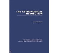 The Astronomical Revolution: Copernicus - Kepler - Borelli (Routledge Library Editions: History & Philosophy of Science)