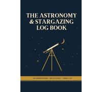 The Astronomy & Stargazing Log: A Night Sky Observation Record for Every Session: Date, Sky Conditions, Equipment and Eyepieces, with Sketch Space, Targets Seen and a Wish List of Objects