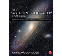 The Astrophotography Manual: A Practical and Scientific Approach to Deep Space Imaging