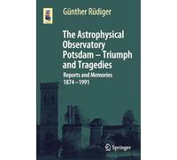 The Astrophysical Observatory Potsdam - Triumph and Tragedies: Reports and Memories 1874 - 1991 (Astronomers' Universe)
