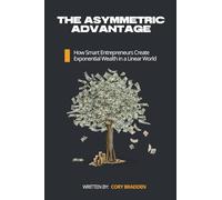 The Asymmetric Advantage: How Smart Entrepreneurs Create Exponential Wealth in a Linear World