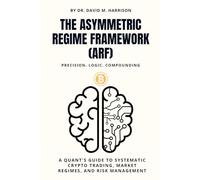 The Asymmetric Regime Framework (arf): A Quant's Guide to Systematic Crypto Trading, Market Regimes, and Risk Management │Precision. Logic. Compounding