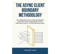 The Async Client Boundary Methodology: The Communication Systems, Boundaries, and Structural Frameworks to Shift Freelance Clients to Asynchronous Work (The Dopamine-First Business System)