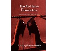 The At-Home Dominatrix: A Beginner’s Guide to Power Play with Your Partner