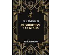 The at Home Guide to Prohibition Cocktails: 36 Speakeasy Cocktail Recipes Made Easy