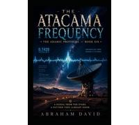 THE ATACAMA FREQUENCY: A Scientific Thriller of Radio Astronomy, Ancient Frequency, and the Signal from 400 Light-Years: 6 (THE ADAMIC PROTOCOL)