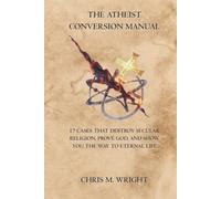 The Atheist Conversion Manual: 17 Cases that Destroy Secular Religion, Prove God, and Show You the Way to Eternal Life