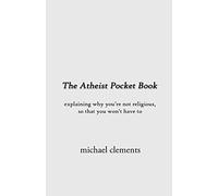 The Atheist Pocket Book: Explaining Why You're Not Religious, So That You Won't Have To