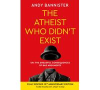 The Atheist Who Didn't Exist (Fully Revised 10th Anniversary Edition) : Or the dreadful consequences of bad arguments