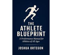 The Athlete Blueprint: A Performance Manual for Athletes of All Ages