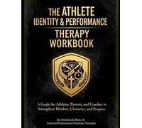 THE ATHLETE IDENTITY & PERFORMANCE THERAPY WORKBOOK: A Guide for Athletes, Parents, and Coaches to Strengthen Mindset, Character, and Purpose
