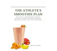 THE ATHLETE’S SMOOTHIE PLAN: Delicious, Performance-Driven Recipes to Help You Train Harder, Recover Faster, and Stay Energized