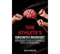 The Athlete's Growth Mindset: 50 Strategies to Improve Confidence, Focus, and Performance