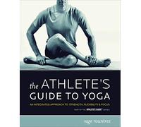 The Athlete's Guide to Yoga: An Integrated Approach to Strength, Flexibility & Focus