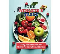 The Athlete's Table: 7-Day Meal Plan with 100+ Recipes for Strength and Stamina