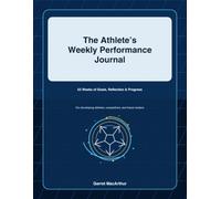 The Athlete's Weekly Performance Journal: 52 Weeks of Goals, Reflection & Progress
