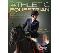 The Athletic Equestrian : Over 40 Exercises for Good Hands, Power Legs, and Superior Seat Awareness