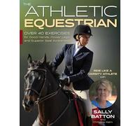 The Athletic Equestrian: Over 40 Exercises for Good Hands, Power Legs, and Superior Seat Awareness