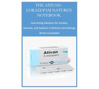THE ATIVAN-LORAZEPAM NATURE'S NOTEBOOK: Fast-Acting Solutions for Anxiety, Seizures, and Sedation in Diverse Care Settings